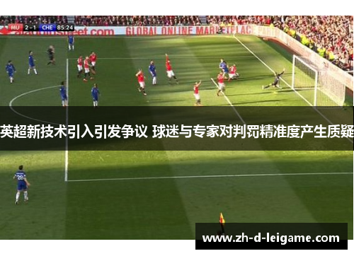 英超新技术引入引发争议 球迷与专家对判罚精准度产生质疑 英超新技术引入引发争议 球迷与专家对判罚精准度产生质疑
