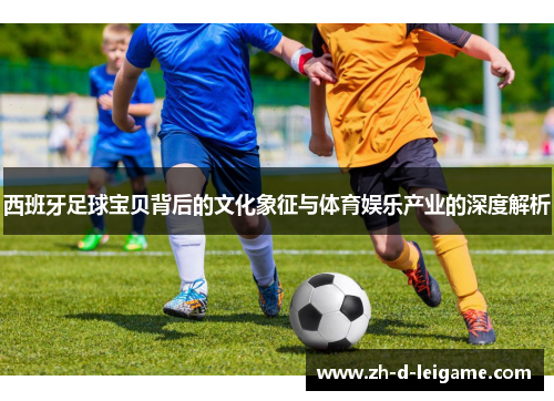 西班牙足球宝贝背后的文化象征与体育娱乐产业的深度解析