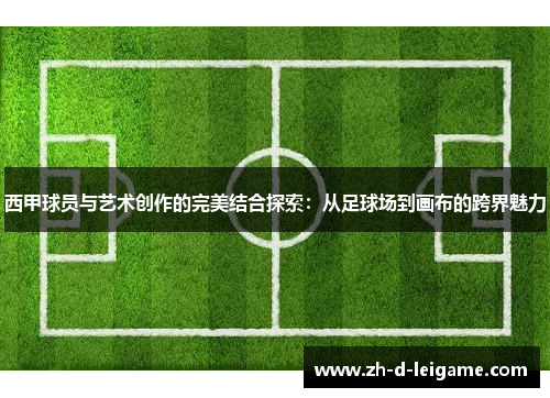 西甲球员与艺术创作的完美结合探索:从足球场到画布的跨界魅力 西甲球员与艺术创作的完美结合探索:从足球场到画布的跨界魅力