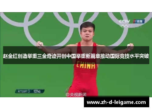 赵金红创造举重三金奇迹开创中国举重新篇章推动国际竞技水平突破 赵金红创造举重三金奇迹开创中国举重新篇章推动国际竞技水平突破