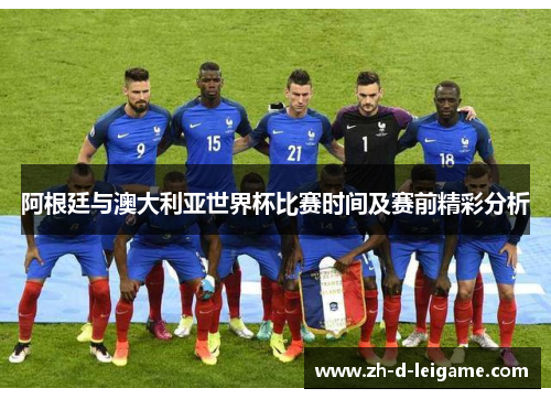阿根廷与澳大利亚世界杯比赛时间及赛前精彩分析