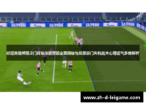 欧冠赛场频现冷门背后深层原因全面揭秘与反思豪门失利战术心理运气多维解析 欧冠赛场频现冷门背后深层原因全面揭秘与反思豪门失利战术心理运气多维解析