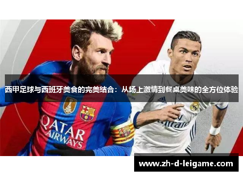 西甲足球与西班牙美食的完美结合：从场上激情到餐桌美味的全方位体验