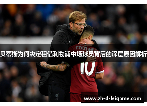 贝蒂斯为何决定租借利物浦中场球员背后的深层原因解析 贝蒂斯为何决定租借利物浦中场球员背后的深层原因解析