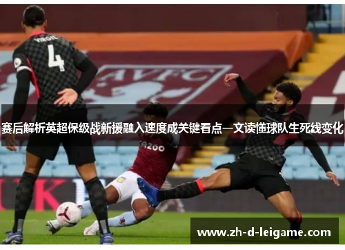 赛后解析英超保级战新援融入速度成关键看点一文读懂球队生死线变化 赛后解析英超保级战新援融入速度成关键看点一文读懂球队生死线变化