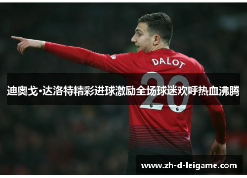 迪奥戈·达洛特精彩进球激励全场球迷欢呼热血沸腾 迪奥戈·达洛特精彩进球激励全场球迷欢呼热血沸腾