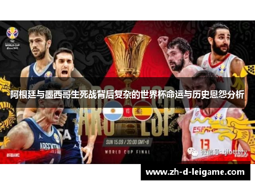 阿根廷与墨西哥生死战背后复杂的世界杯命运与历史恩怨分析 阿根廷与墨西哥生死战背后复杂的世界杯命运与历史恩怨分析
