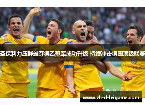 圣保利力压群雄夺德乙冠军成功升级 持续冲击德国顶级联赛 圣保利力压群雄夺德乙冠军成功升级 持续冲击德国顶级联赛