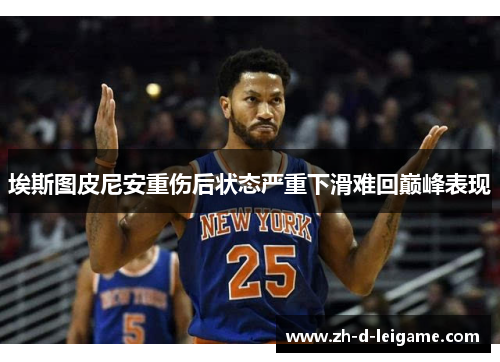 埃斯图皮尼安重伤后状态严重下滑难回巅峰表现 埃斯图皮尼安重伤后状态严重下滑难回巅峰表现