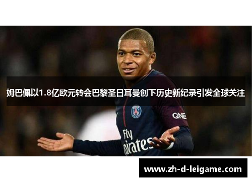 姆巴佩以1.8亿欧元转会巴黎圣日耳曼创下历史新纪录引发全球关注 姆巴佩以1.8亿欧元转会巴黎圣日耳曼创下历史新纪录引发全球关注