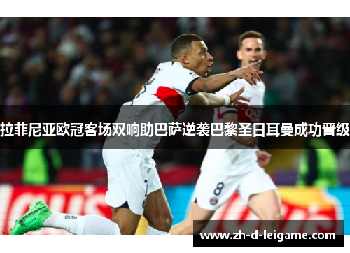 拉菲尼亚欧冠客场双响助巴萨逆袭巴黎圣日耳曼成功晋级 拉菲尼亚欧冠客场双响助巴萨逆袭巴黎圣日耳曼成功晋级