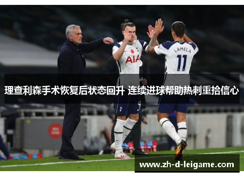 理查利森手术恢复后状态回升 连续进球帮助热刺重拾信心