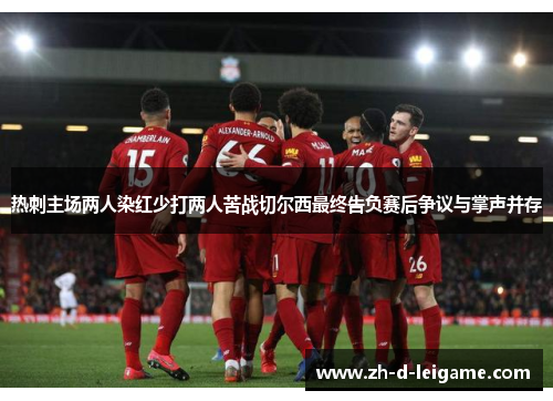 热刺主场两人染红少打两人苦战切尔西最终告负赛后争议与掌声并存