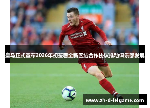 皇马正式宣布2026年初签署全新区域合作协议推动俱乐部发展 皇马正式宣布2026年初签署全新区域合作协议推动俱乐部发展