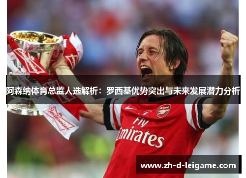 阿森纳体育总监人选解析：罗西基优势突出与未来发展潜力分析