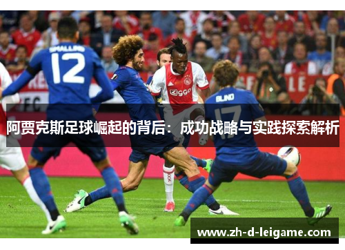 阿贾克斯足球崛起的背后：成功战略与实践探索解析