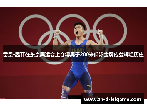 雷恩·墨菲在东京奥运会上夺得男子200米仰泳金牌成就辉煌历史