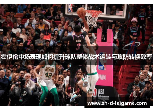 霍伊伦中场表现如何提升球队整体战术运转与攻防转换效率