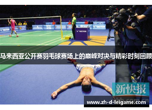 马来西亚公开赛羽毛球赛场上的巅峰对决与精彩时刻回顾