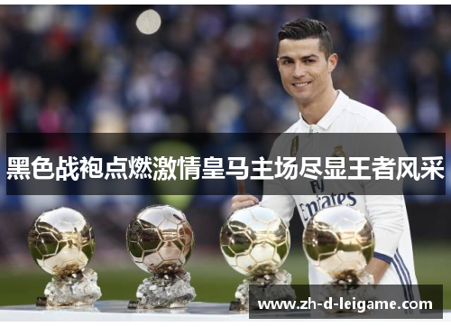 黑色战袍点燃激情皇马主场尽显王者风采