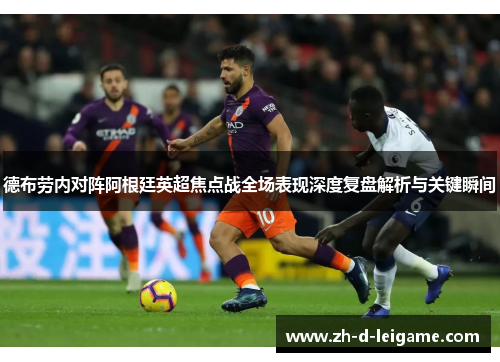 德布劳内对阵阿根廷英超焦点战全场表现深度复盘解析与关键瞬间