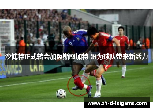 沙博特正式转会加盟斯图加特 盼为球队带来新活力 沙博特正式转会加盟斯图加特 盼为球队带来新活力