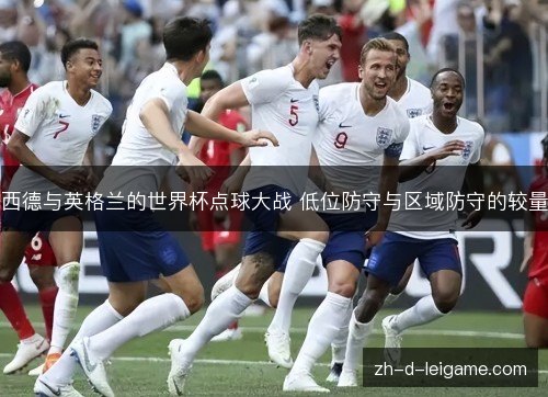 西德与英格兰的世界杯点球大战 低位防守与区域防守的较量 西德与英格兰的世界杯点球大战 低位防守与区域防守的较量
